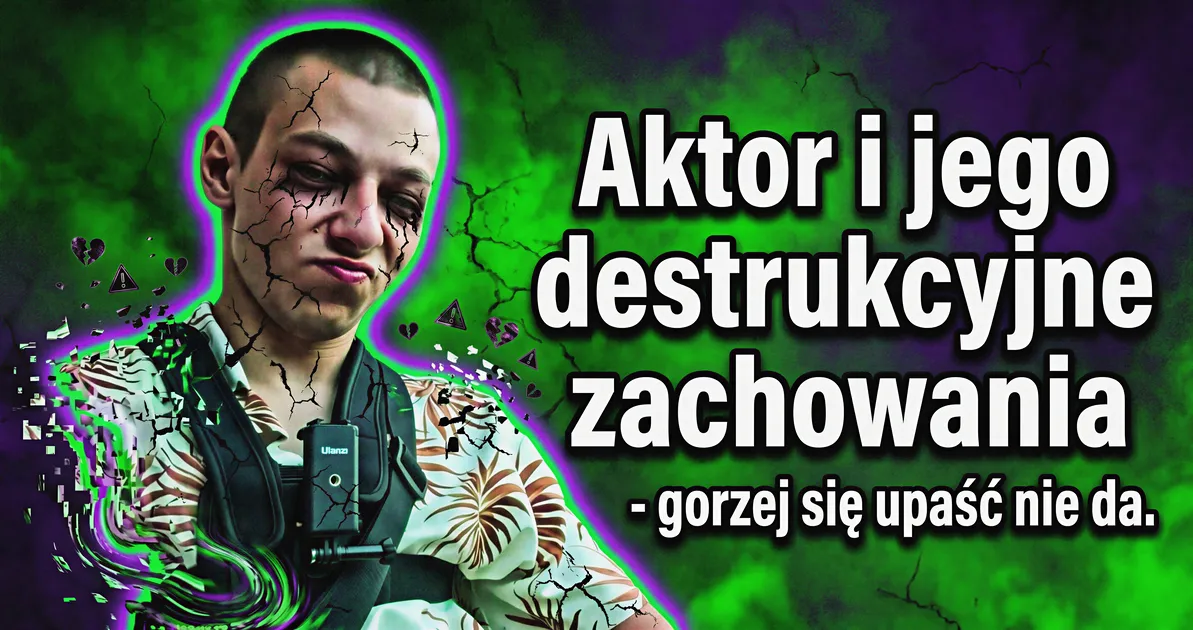 Aktor i jego destrukcyjne zachowania - gorzej się upaść nie da.